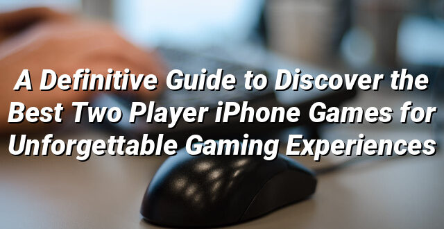 A Definitive Guide to Discover the Best Two Player iPhone Games for Unforgettable Gaming Experiences