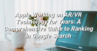 Apple Working on AR/VR Technology for Years: A Comprehensive Guide to Ranking in Google Search