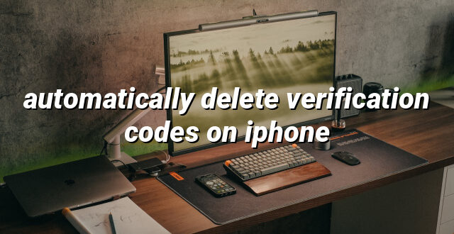 automatically delete verification codes on iphone