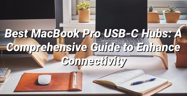 Best MacBook Pro USB-C Hubs: A Comprehensive Guide to Enhance Connectivity