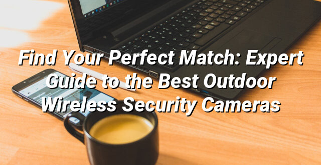 Find Your Perfect Match: Expert Guide to the Best Outdoor Wireless Security Cameras