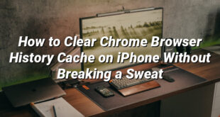 How to Clear Chrome Browser History Cache on iPhone Without Breaking a Sweat