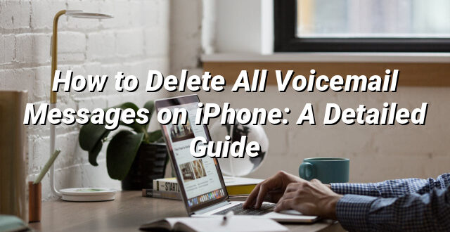 How to Delete All Voicemail Messages on iPhone: A Detailed Guide