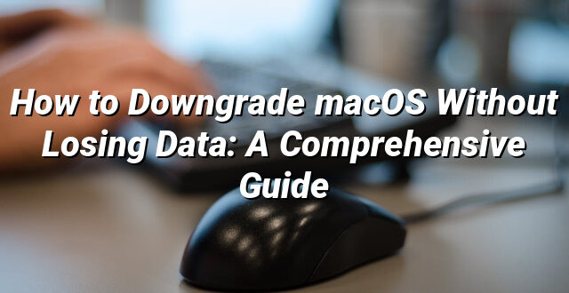 How to Downgrade macOS Without Losing Data: A Comprehensive Guide