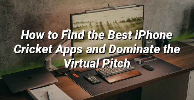 How to Find the Best iPhone Cricket Apps and Dominate the Virtual Pitch