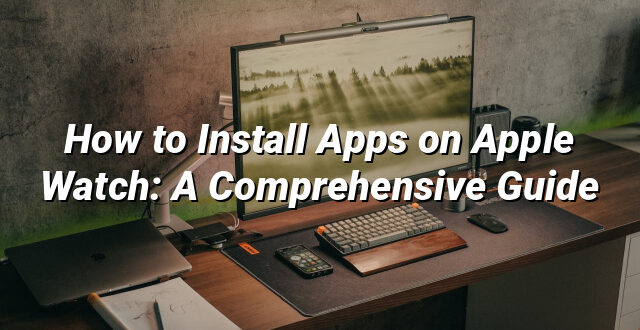How to Install Apps on Apple Watch: A Comprehensive Guide