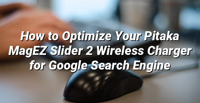 How to Optimize Your Pitaka MagEZ Slider 2 Wireless Charger for Google Search Engine