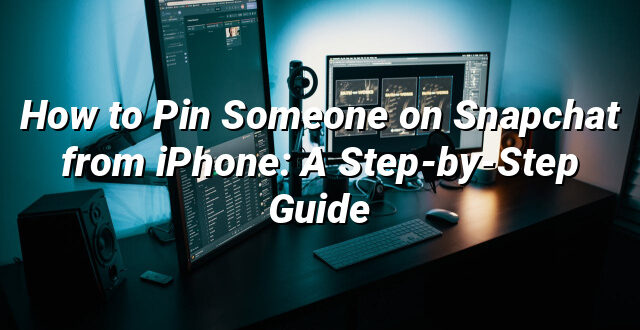 How to Pin Someone on Snapchat from iPhone: A Step-by-Step Guide