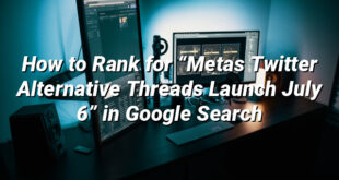 How to Rank for “Metas Twitter Alternative Threads Launch July 6” in Google Search