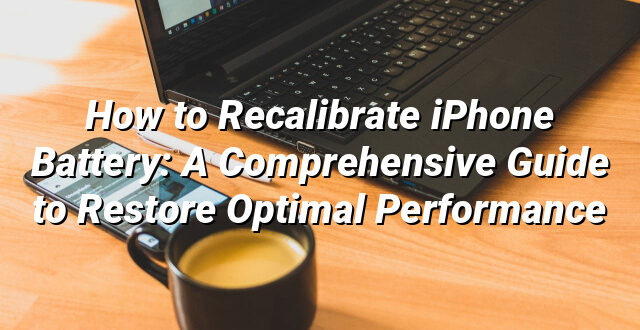 How to Recalibrate iPhone Battery: A Comprehensive Guide to Restore Optimal Performance