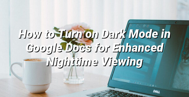 How to Turn on Dark Mode in Google Docs for Enhanced Nighttime Viewing