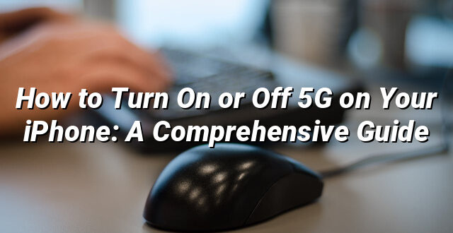 How to Turn On or Off 5G on Your iPhone: A Comprehensive Guide