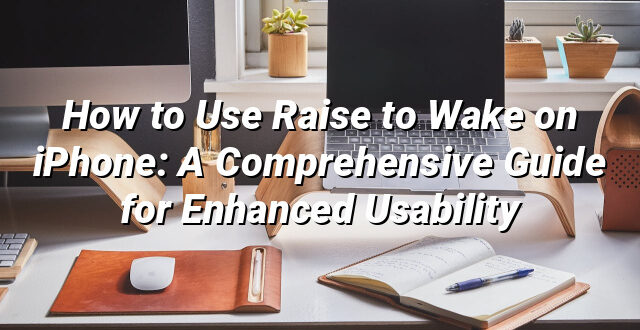 How to Use Raise to Wake on iPhone: A Comprehensive Guide for Enhanced Usability