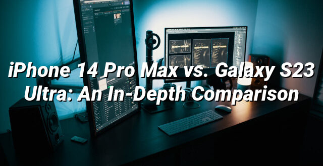 iPhone 14 Pro Max vs. Galaxy S23 Ultra: An In-Depth Comparison