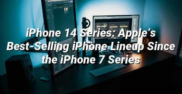 iPhone 14 Series: Apple’s Best-Selling iPhone Lineup Since the iPhone 7 Series