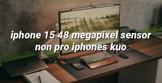 iphone 15 48 megapixel sensor non pro iphones kuo