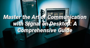 Master the Art of Communication with Signal on Desktop: A Comprehensive Guide