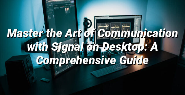 Master the Art of Communication with Signal on Desktop: A Comprehensive Guide