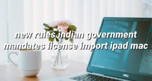 new rules indian government mandates license import ipad mac