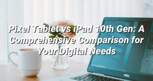 Pixel Tablet vs iPad 10th Gen: A Comprehensive Comparison for Your Digital Needs