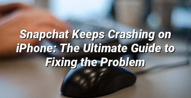 Snapchat Keeps Crashing on iPhone: The Ultimate Guide to Fixing the Problem