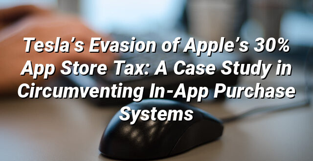 Tesla’s Evasion of Apple’s 30% App Store Tax: A Case Study in Circumventing In-App Purchase Systems