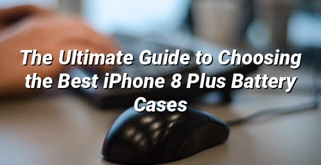 The Ultimate Guide to Choosing the Best iPhone 8 Plus Battery Cases