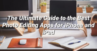 The Ultimate Guide to the Best Photo Editing Apps for iPhone and iPad