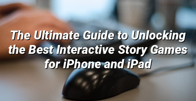 The Ultimate Guide to Unlocking the Best Interactive Story Games for iPhone and iPad