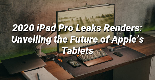 2020 iPad Pro Leaks Renders: Unveiling the Future of Apple’s Tablets