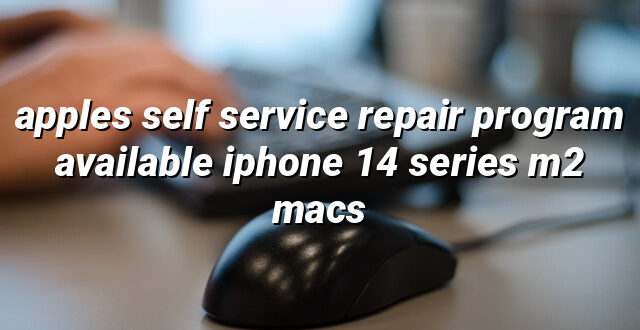 apples self service repair program available iphone 14 series m2 macs