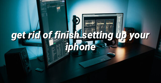 get rid of finish setting up your iphone