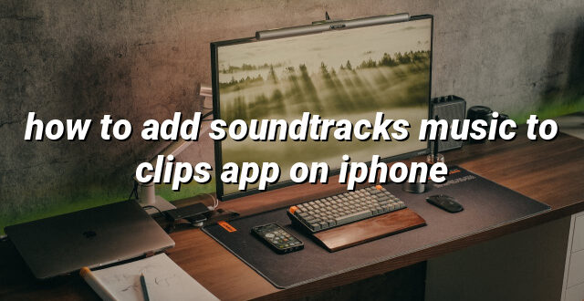 how to add soundtracks music to clips app on iphone