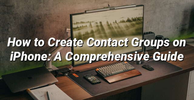 How to Create Contact Groups on iPhone: A Comprehensive Guide