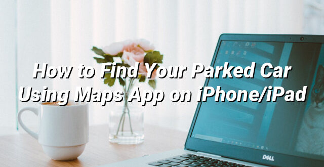 How to Find Your Parked Car Using Maps App on iPhone/iPad