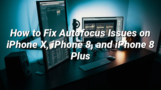 How to Fix Autofocus Issues on iPhone X, iPhone 8, and iPhone 8 Plus