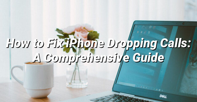 How to Fix iPhone Dropping Calls: A Comprehensive Guide