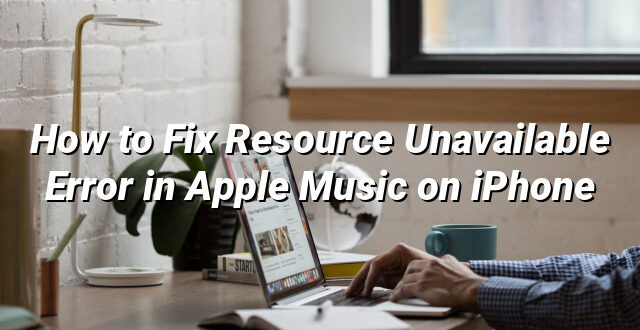 How to Fix Resource Unavailable Error in Apple Music on iPhone