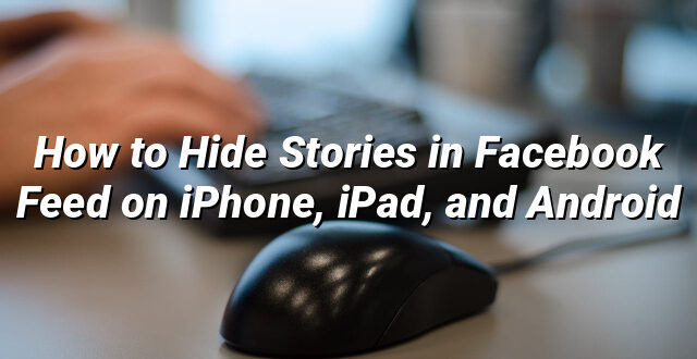 How to Hide Stories in Facebook Feed on iPhone, iPad, and Android