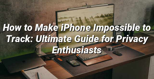 How to Make iPhone Impossible to Track: Ultimate Guide for Privacy Enthusiasts