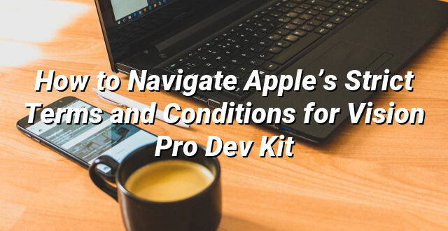 How to Navigate Apple’s Strict Terms and Conditions for Vision Pro Dev Kit