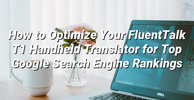 How to Optimize Your FluentTalk T1 Handheld Translator for Top Google Search Engine Rankings