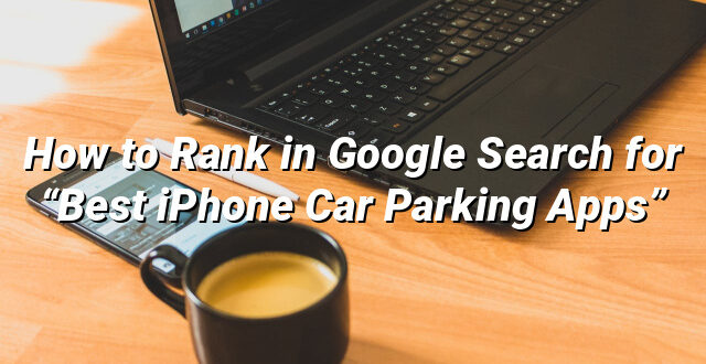 How to Rank in Google Search for “Best iPhone Car Parking Apps”