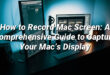 How to Record Mac Screen: A Comprehensive Guide to Capture Your Mac’s Display