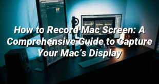 How to Record Mac Screen: A Comprehensive Guide to Capture Your Mac’s Display