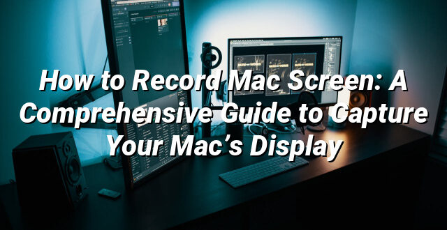 How to Record Mac Screen: A Comprehensive Guide to Capture Your Mac’s Display