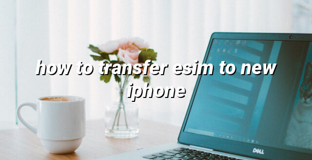 how to transfer esim to new iphone