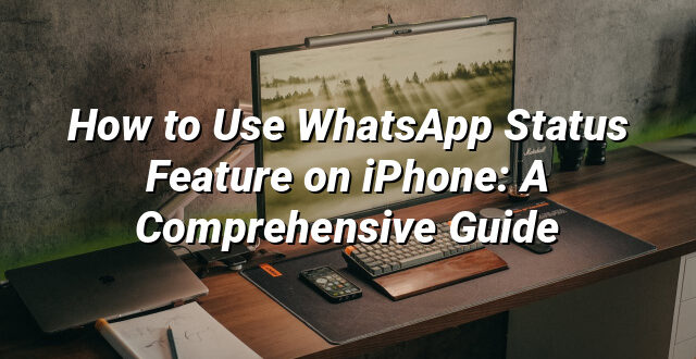 How to Use WhatsApp Status Feature on iPhone: A Comprehensive Guide