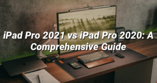 iPad Pro 2021 vs iPad Pro 2020: A Comprehensive Guide