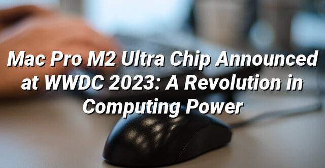 Mac Pro M2 Ultra Chip Announced at WWDC 2023: A Revolution in Computing Power